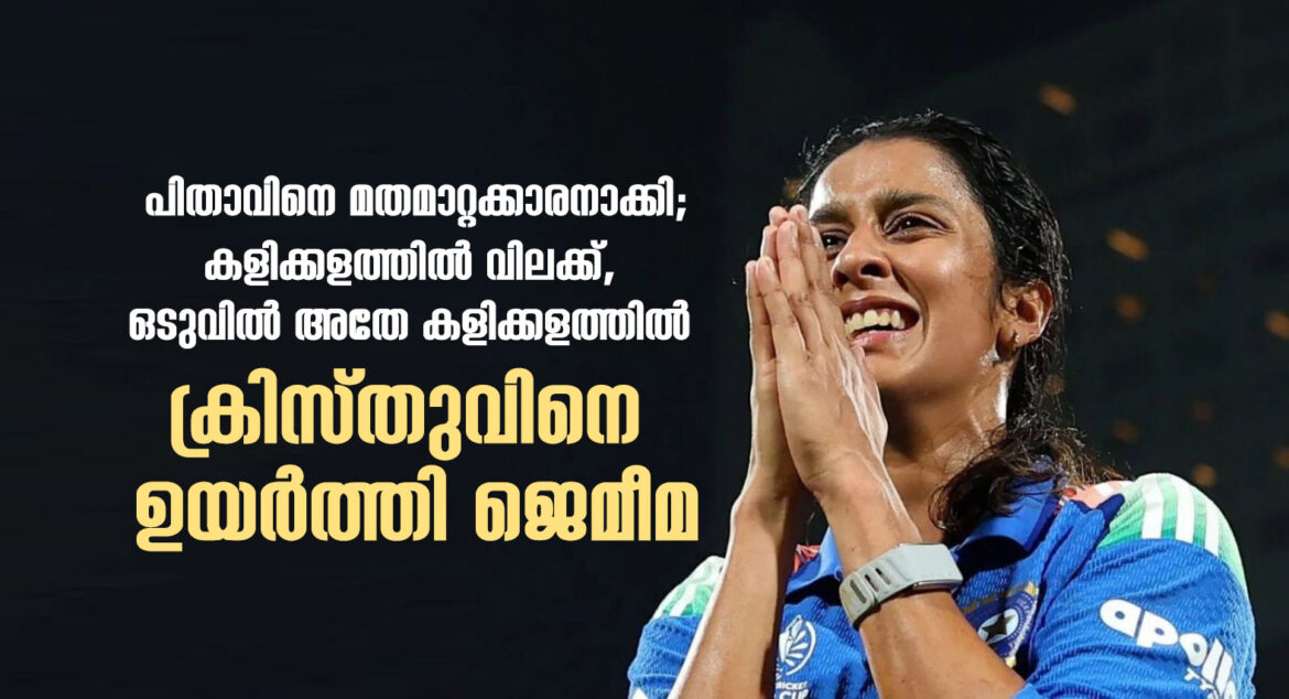 പിതാവിനെ മതമാറ്റക്കാരനാക്കി; ക്രിക്കറ്റ് കളത്തിൽ വിലക്ക്, ഒടുവിൽ അതേ കളിക്കളത്തിൽ ക്രിസ്തുവിനെ ഉയർത്തി ജെമീമ