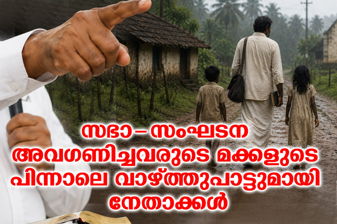 സഭാ-സംഘടന അവഗണിച്ചവരുടെ മക്കളുടെ പിന്നാലെ വാഴ്ത്തുപാട്ടുമായി നേതാക്കൾ